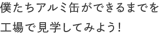 僕たちアルミ缶ができるまでを工場で見学してみよう！