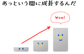 あっという間に成長するんだ