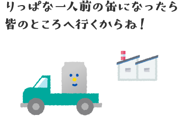りっぱな一人前の缶になったら皆のところへ行くからね！