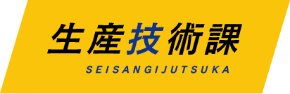 生産技術課 SEISANGIJUTSUKA