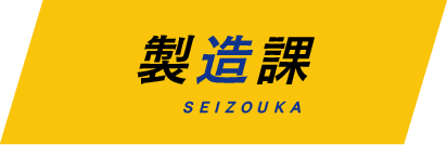 製造課 SEIZOUKA